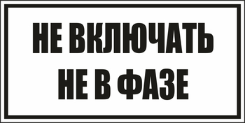 B101не включать! не в фазе (пластик, 250х140 мм) - Знаки безопасности - Вспомогательные таблички - Магазин охраны труда ohranatruda-shop.ru